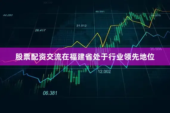 股票配资交流在福建省处于行业领先地位