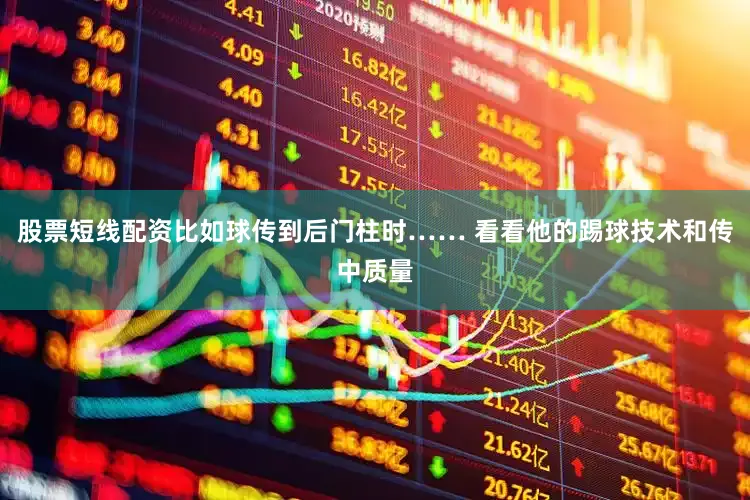 股票短线配资比如球传到后门柱时…… 看看他的踢球技术和传中质量