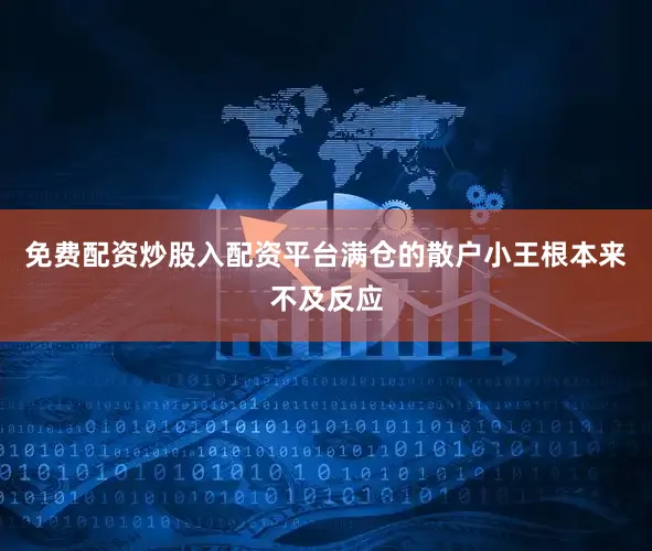 免费配资炒股入配资平台满仓的散户小王根本来不及反应