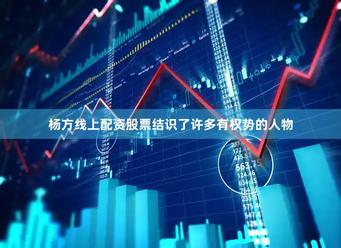 杨方线上配资股票结识了许多有权势的人物